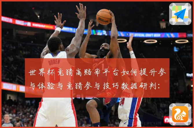 世界杯竞猜高赔率平台如何提升参与体验与竞猜参与技巧数据研判：最新赛事动态与深度分析