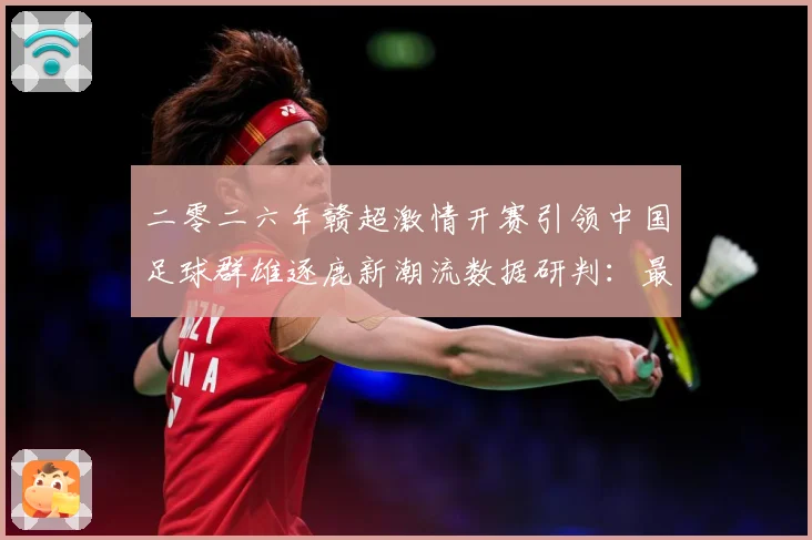 二零二六年赣超激情开赛引领中国足球群雄逐鹿新潮流数据研判：最新赛事动态与深度分析