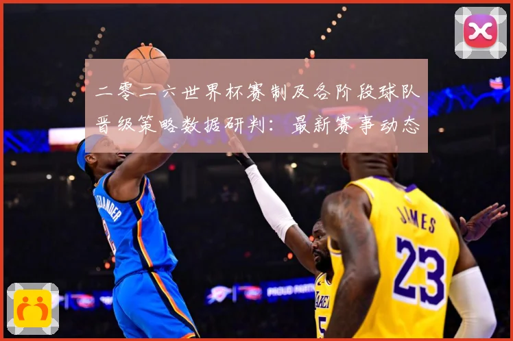 二零二六世界杯赛制及各阶段球队晋级策略数据研判：最新赛事动态与深度分析