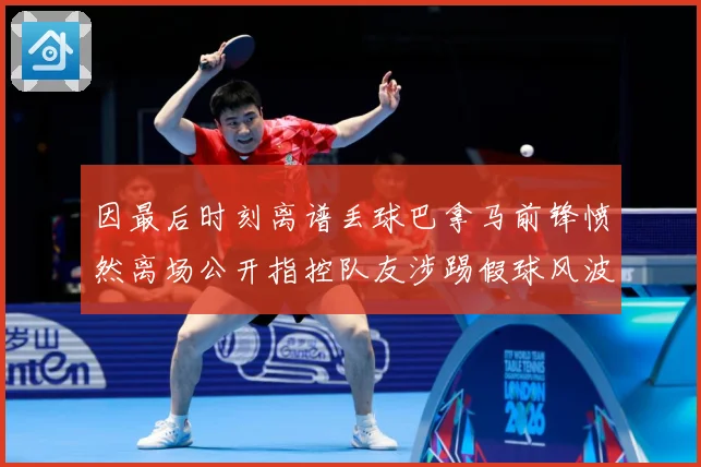 因最后时刻离谱丢球巴拿马前锋愤然离场公开指控队友涉踢假球风波数据研判：最新赛事动态与深度分析