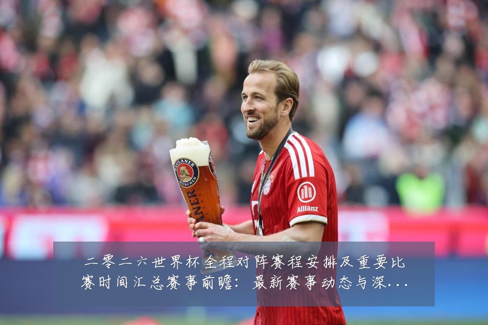 二零二六世界杯全程对阵赛程安排及重要比赛时间汇总赛事前瞻：最新赛事动态与深度分析