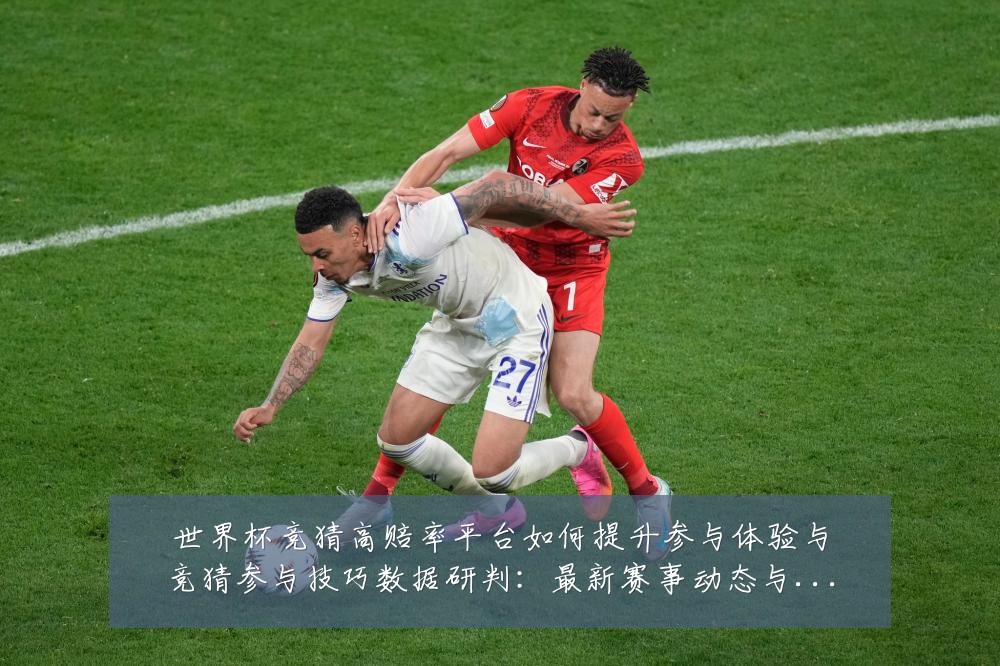 世界杯竞猜高赔率平台如何提升参与体验与竞猜参与技巧数据研判:最新赛事动态与深度分析