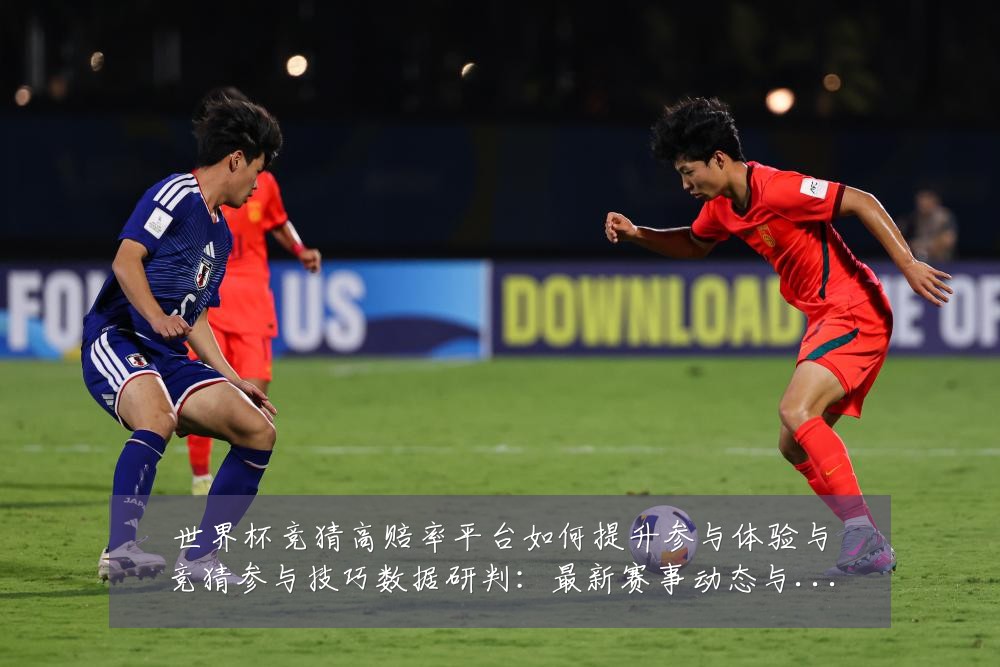 世界杯竞猜高赔率平台如何提升参与体验与竞猜参与技巧数据研判:最新赛事动态与深度分析