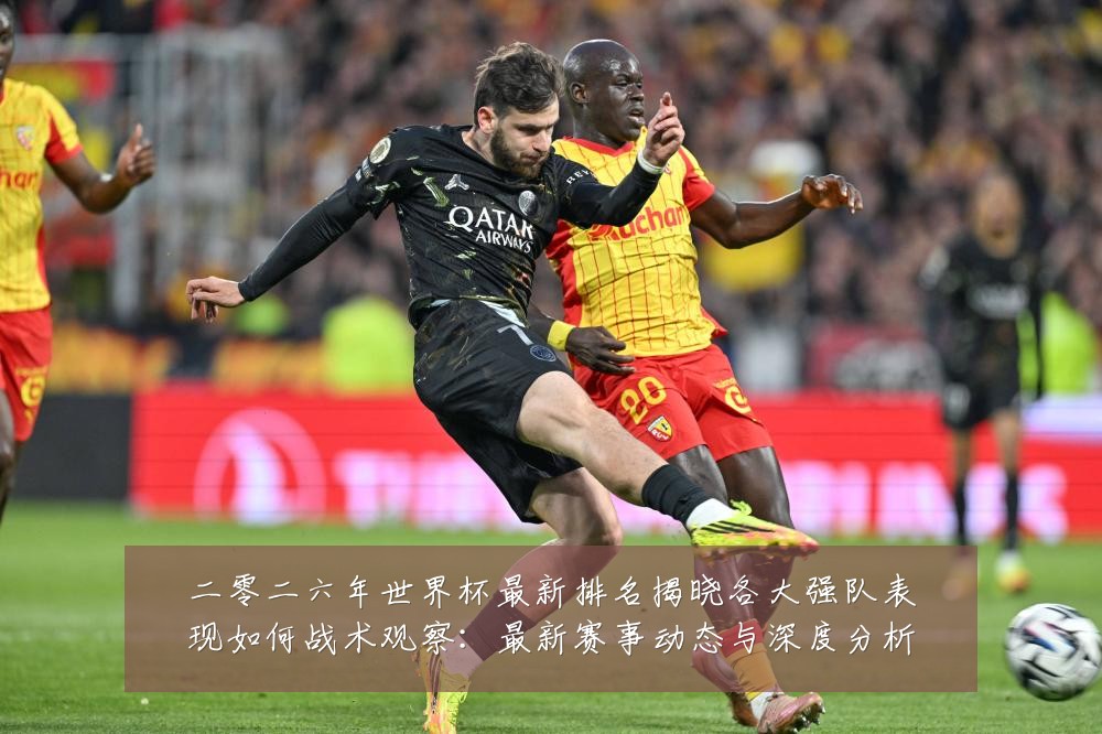 二零二六年世界杯最新排名揭晓各大强队表现如何战术观察:最新赛事动态与深度分析