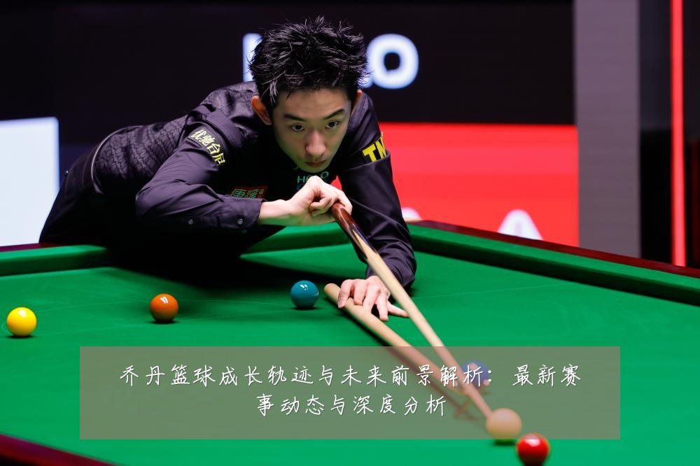 乔丹篮球成长轨迹与未来前景解析：最新赛事动态与深度分析