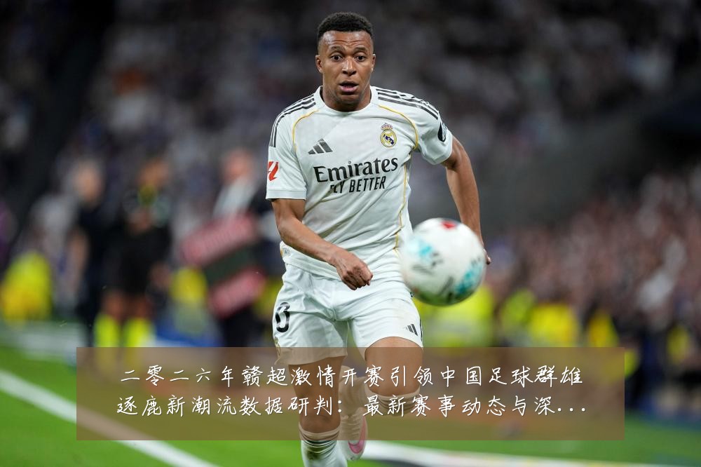 二零二六年赣超激情开赛引领中国足球群雄逐鹿新潮流数据研判:最新赛事动态与深度分析